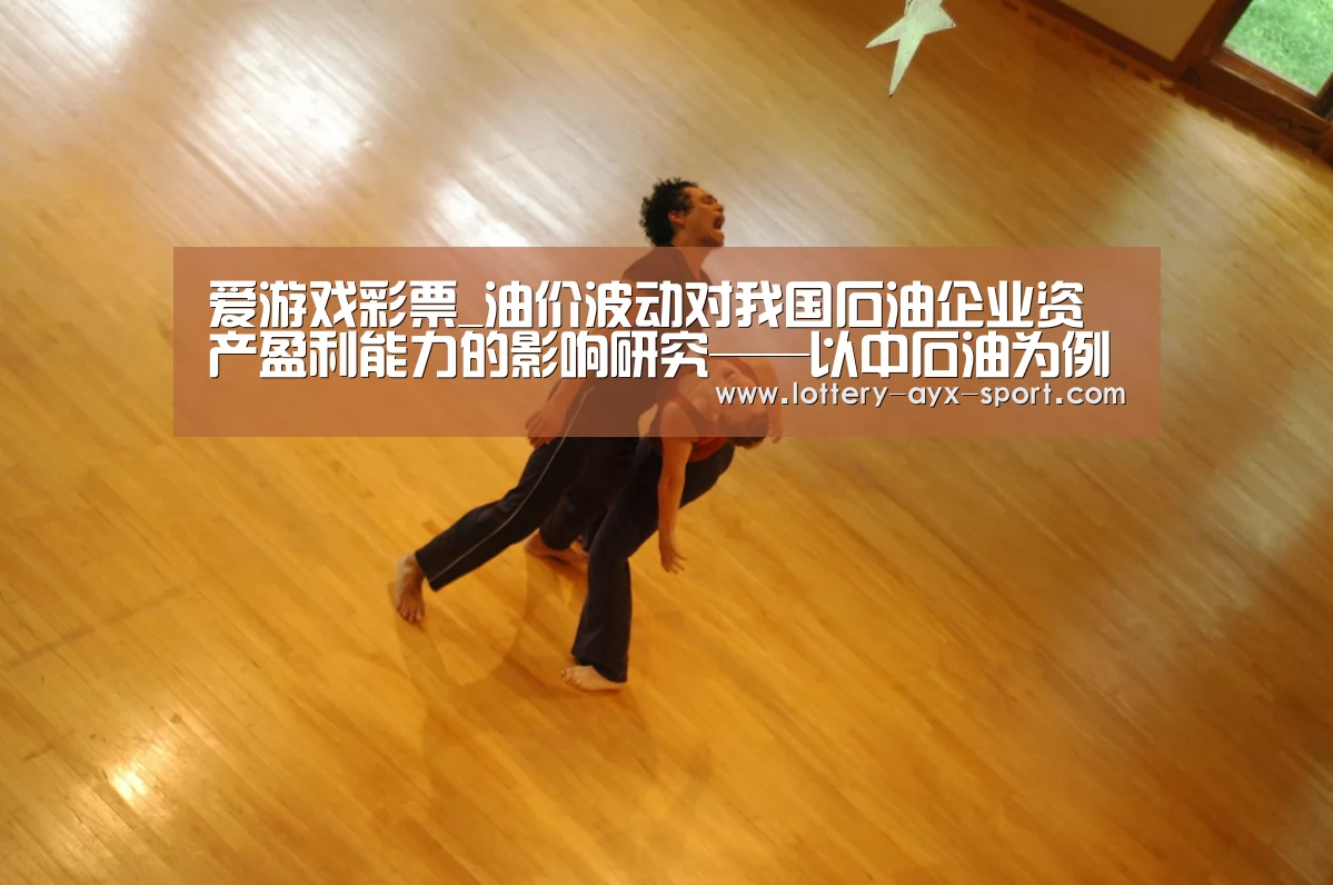 爱游戏彩票_油价波动对我国石油企业资产盈利能力的影响研究——以中石油为例(图1) 爱游戏首页