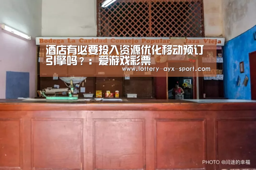 酒店有必要投入资源优化移动预订引擎吗?:爱游戏彩票(图3) 爱游戏首页