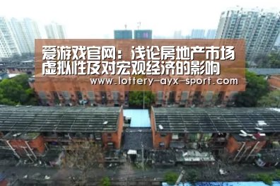 爱游戏官网:浅论房地产市场虚拟性及对宏观经济的影响(图3) 爱游戏体育彩票